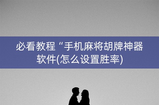 必看教程“手机麻将胡牌神器软件(怎么设置胜率)