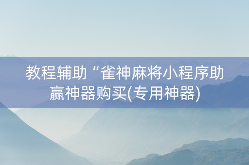教程辅助“雀神麻将小程序助赢神器购买(专用神器)