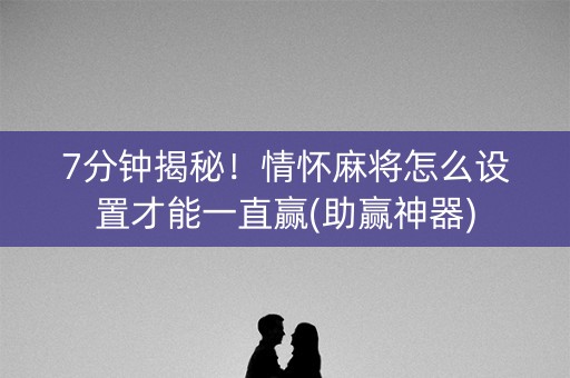 7分钟揭秘！情怀麻将怎么设置才能一直赢(助赢神器)