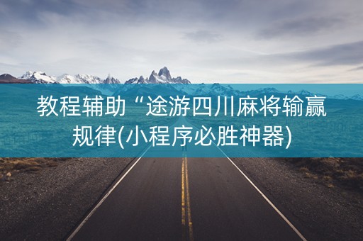 教程辅助“途游四川麻将输赢规律(小程序必胜神器)