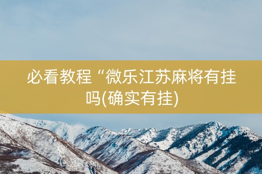 必看教程“微乐江苏麻将有挂吗(确实有挂)