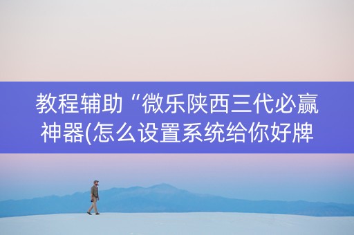 教程辅助“微乐陕西三代必赢神器(怎么设置系统给你好牌)
