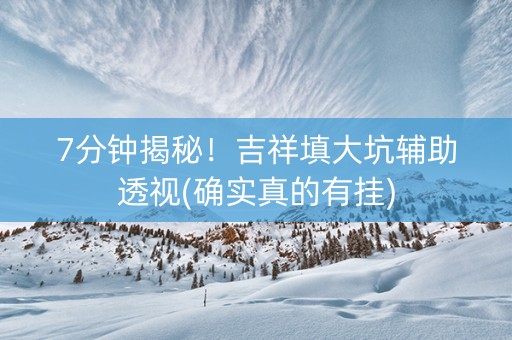 7分钟揭秘！吉祥填大坑辅助透视(确实真的有挂)