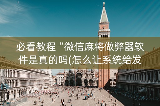 必看教程“微信麻将做弊器软件是真的吗(怎么让系统给发好牌)