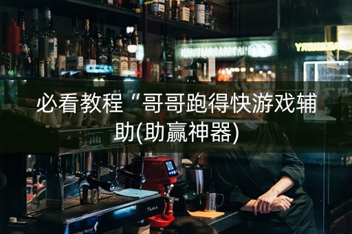 必看教程“哥哥跑得快游戏辅助(助赢神器)