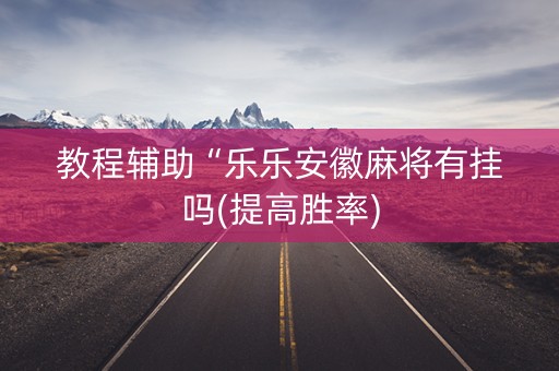 教程辅助“乐乐安徽麻将有挂吗(提高胜率)