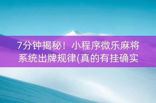 7分钟揭秘！小程序微乐麻将系统出牌规律(真的有挂确实有挂)