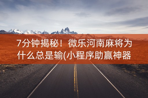 7分钟揭秘！微乐河南麻将为什么总是输(小程序助赢神器)