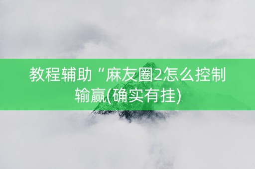 教程辅助“麻友圈2怎么控制输赢(确实有挂)