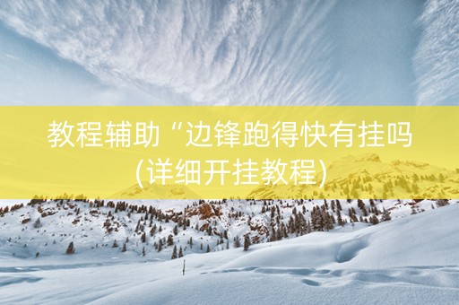 教程辅助“边锋跑得快有挂吗(详细开挂教程)