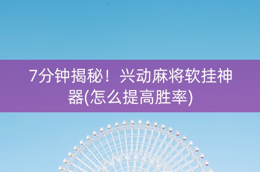 7分钟揭秘！兴动麻将软挂神器(怎么提高胜率)