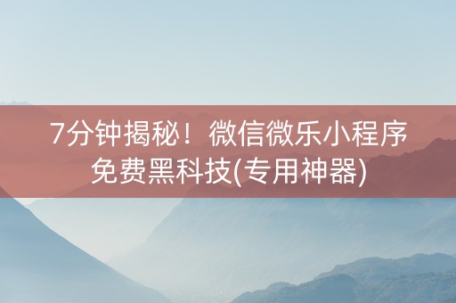 7分钟揭秘！微信微乐小程序免费黑科技(专用神器)