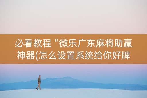 必看教程“微乐广东麻将助赢神器(怎么设置系统给你好牌)
