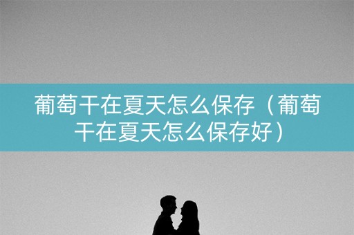葡萄干在夏天怎么保存（葡萄干在夏天怎么保存好）