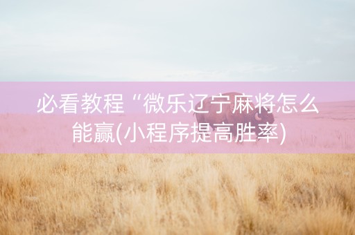 必看教程“微乐辽宁麻将怎么能赢(小程序提高胜率)