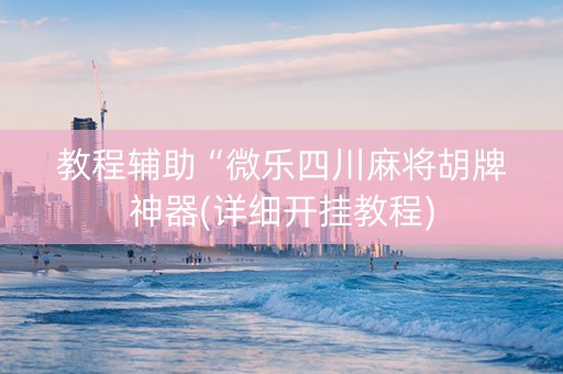 教程辅助“微乐四川麻将胡牌神器(详细开挂教程)
