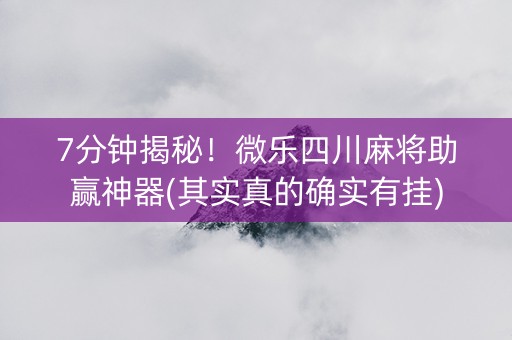 7分钟揭秘！微乐四川麻将助赢神器(其实真的确实有挂)