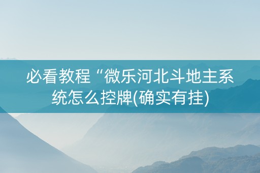 必看教程“微乐河北斗地主系统怎么控牌(确实有挂)