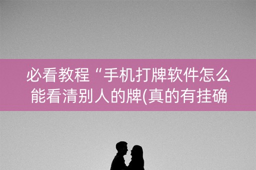 必看教程“手机打牌软件怎么能看清别人的牌(真的有挂确实有挂)