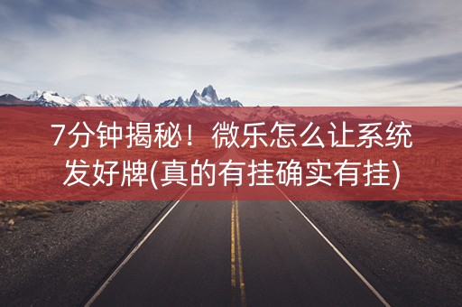 7分钟揭秘！微乐怎么让系统发好牌(真的有挂确实有挂)