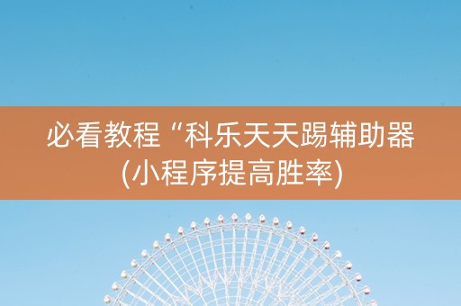 必看教程“科乐天天踢辅助器(小程序提高胜率)