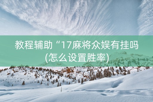 教程辅助“17麻将众娱有挂吗(怎么设置胜率)