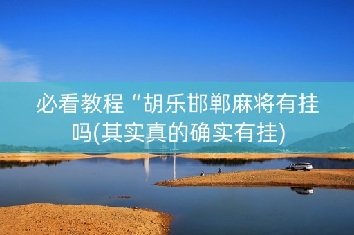 必看教程“胡乐邯郸麻将有挂吗(其实真的确实有挂)