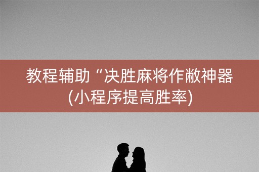 教程辅助“决胜麻将作敝神器(小程序提高胜率)