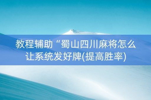 教程辅助“蜀山四川麻将怎么让系统发好牌(提高胜率)