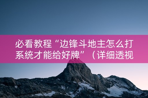 必看教程“边锋斗地主怎么打系统才能给好牌”（详细透视教程）-哔哩哔哩