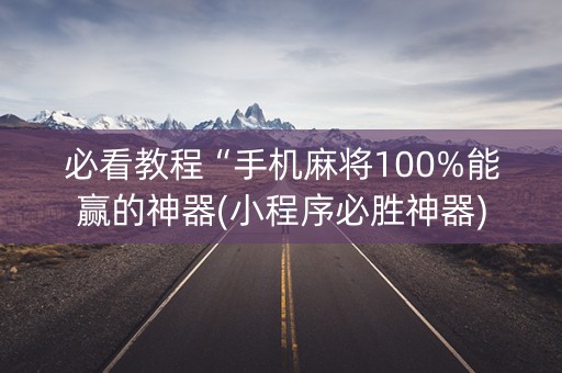 必看教程“手机麻将100%能赢的神器(小程序必胜神器)