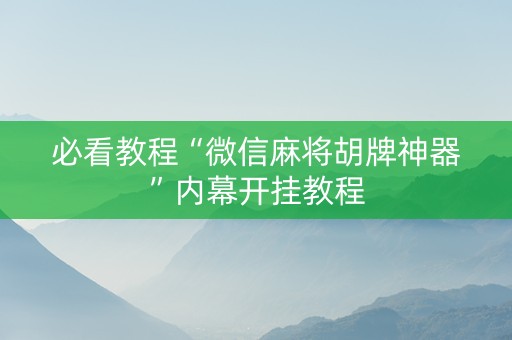 必看教程“微信麻将胡牌神器”内幕开挂教程
