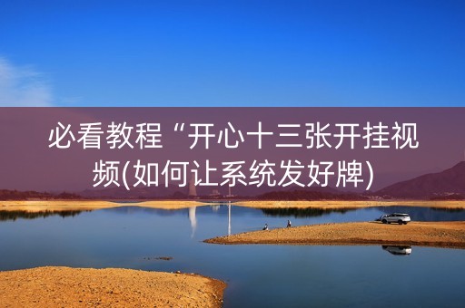 必看教程“开心十三张开挂视频(如何让系统发好牌)