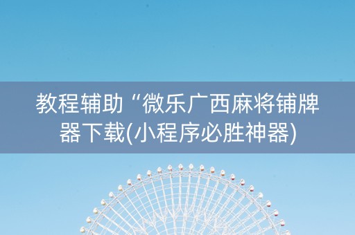 教程辅助“微乐广西麻将铺牌器下载(小程序必胜神器)