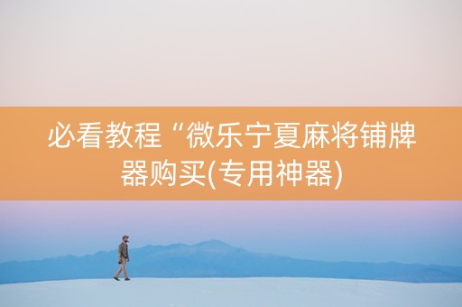 必看教程“微乐宁夏麻将铺牌器购买(专用神器)