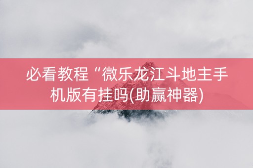 必看教程“微乐龙江斗地主手机版有挂吗(助赢神器)