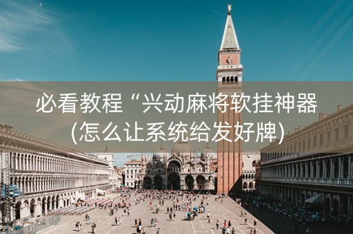 必看教程“兴动麻将软挂神器(怎么让系统给发好牌)