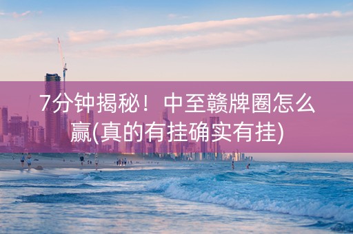7分钟揭秘！中至赣牌圈怎么赢(真的有挂确实有挂)