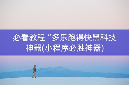 必看教程“多乐跑得快黑科技神器(小程序必胜神器)