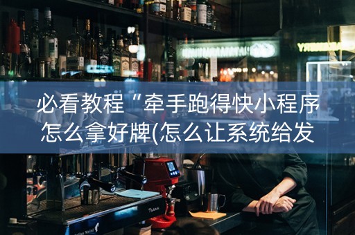 必看教程“牵手跑得快小程序怎么拿好牌(怎么让系统给发好牌)