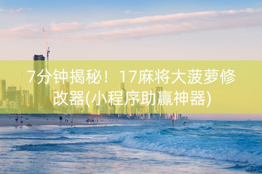 7分钟揭秘！17麻将大菠萝修改器(小程序助赢神器)