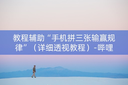教程辅助“手机拼三张输赢规律”（详细透视教程）-哔哩哔哩