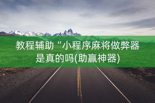 教程辅助“小程序麻将做弊器是真的吗(助赢神器)