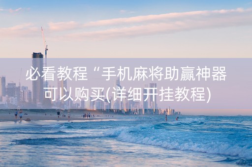 必看教程“手机麻将助赢神器可以购买(详细开挂教程)