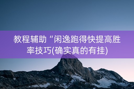 教程辅助“闲逸跑得快提高胜率技巧(确实真的有挂)