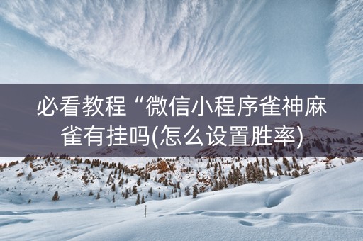必看教程“微信小程序雀神麻雀有挂吗(怎么设置胜率)