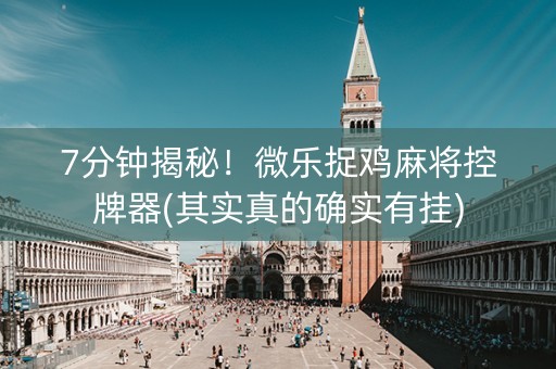 7分钟揭秘！微乐捉鸡麻将控牌器(其实真的确实有挂)