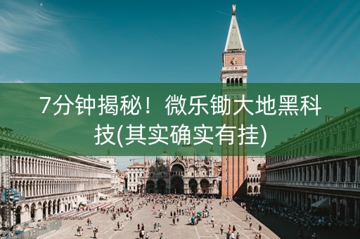 7分钟揭秘！微乐锄大地黑科技(其实确实有挂)