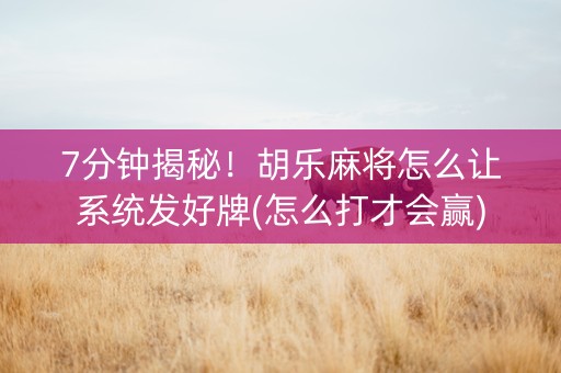 7分钟揭秘！胡乐麻将怎么让系统发好牌(怎么打才会赢)
