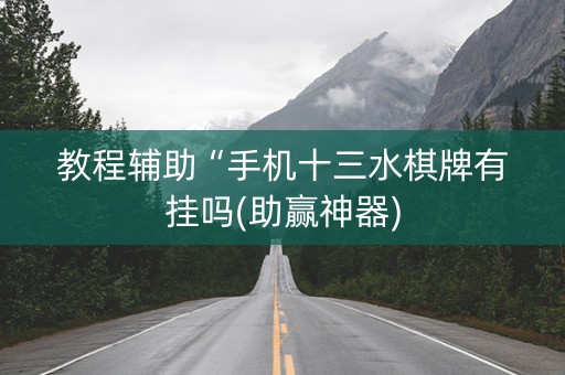 教程辅助“手机十三水棋牌有挂吗(助赢神器)